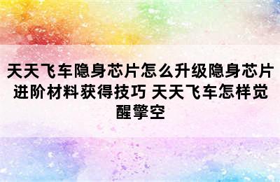 天天飞车隐身芯片怎么升级隐身芯片进阶材料获得技巧 天天飞车怎样觉醒擎空